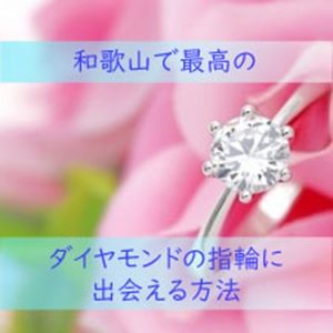 和歌山で最高のダイヤモンドの婚約指輪と出会える方法