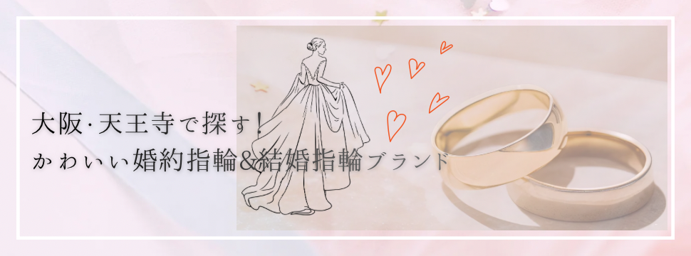 大阪・天王寺エリアで婚約指輪(エンゲージリング)＆結婚指輪(マリッジリング)のかわいいブランドをご紹介！