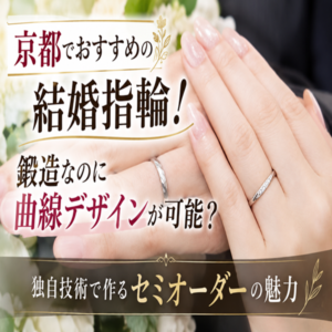 京都でおすすめの結婚指輪!鍛造なのに曲線デザインが可能?独自技術で作るセミオーダーの魅力②