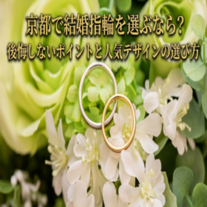 京都で結婚指輪（マリッジリング）選ぶなら？後悔しないポイントと人気デザインの選び方