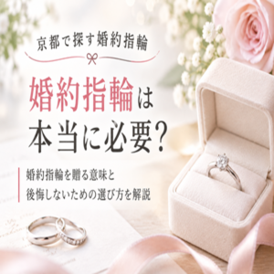 京都で探す婚約指輪｜婚約指輪は本当に必要？婚約指輪を贈る意味と後悔しないための選び方を解説